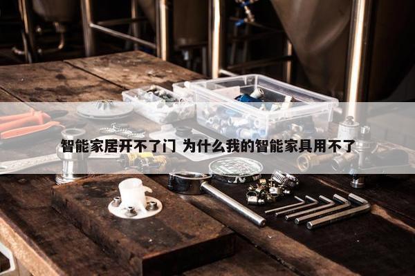 智能家居开不了门 为什么我的智能家具用不了