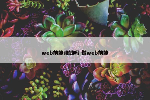 web前端赚钱吗 做web前端