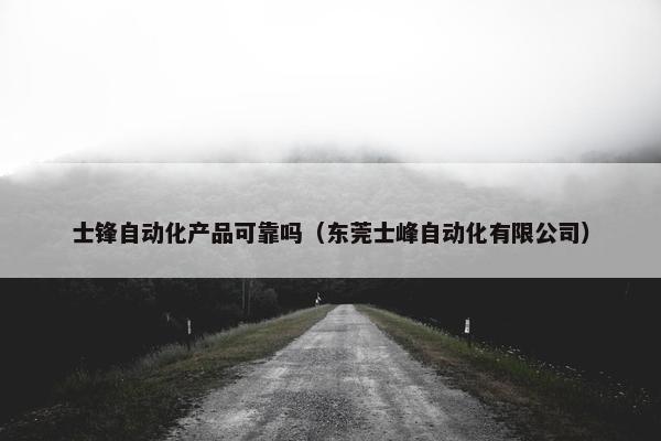 士锋自动化产品可靠吗（东莞士峰自动化有限公司）