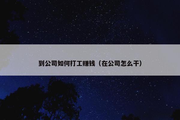 到公司如何打工赚钱（在公司怎么干）