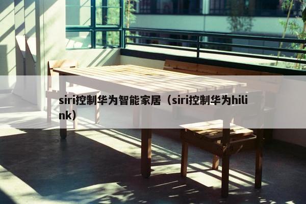 siri控制华为智能家居（siri控制华为hilink）