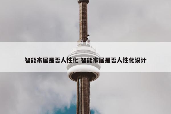 智能家居是否人性化 智能家居是否人性化设计