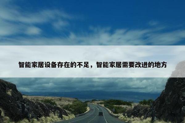 智能家居设备存在的不足，智能家居需要改进的地方