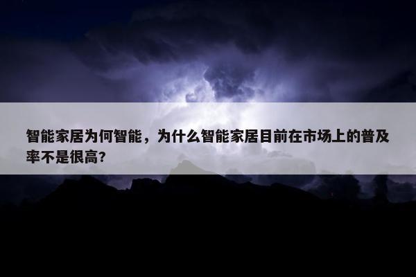 智能家居为何智能，为什么智能家居目前在市场上的普及率不是很高?