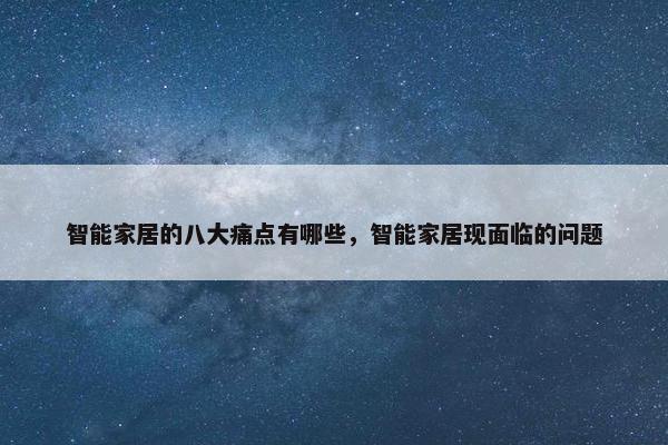 智能家居的八大痛点有哪些，智能家居现面临的问题