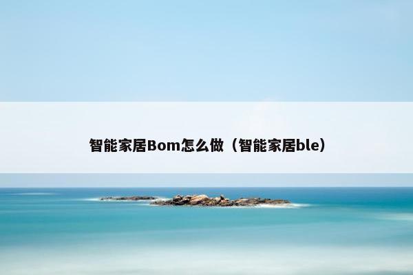 智能家居Bom怎么做（智能家居ble）