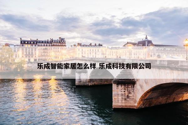 乐成智能家居怎么样 乐成科技有限公司