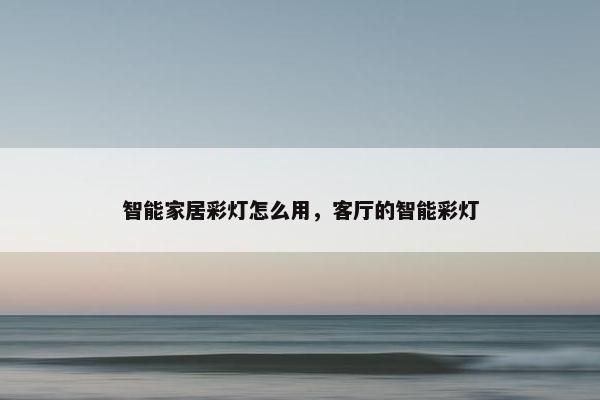 智能家居彩灯怎么用，客厅的智能彩灯