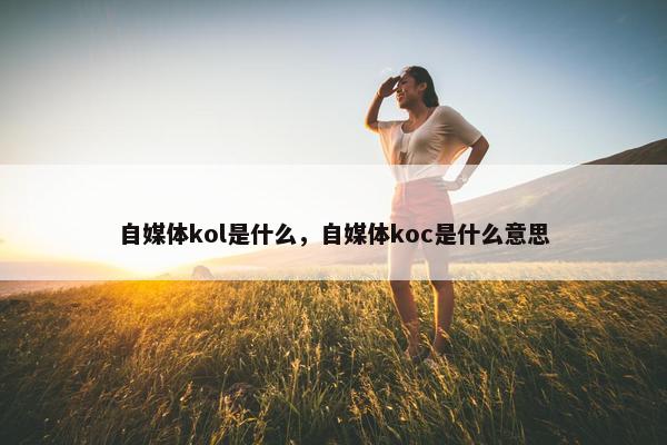 自媒体kol是什么，自媒体koc是什么意思