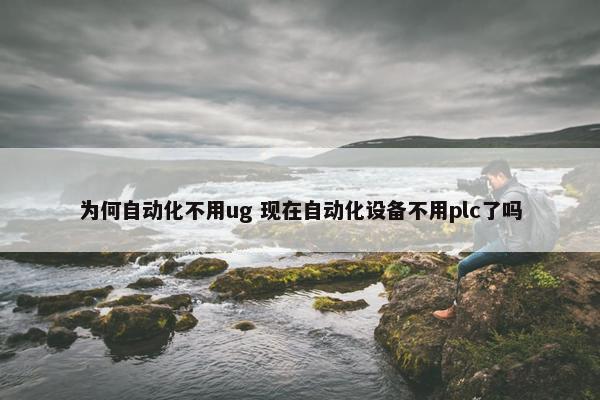 为何自动化不用ug 现在自动化设备不用plc了吗