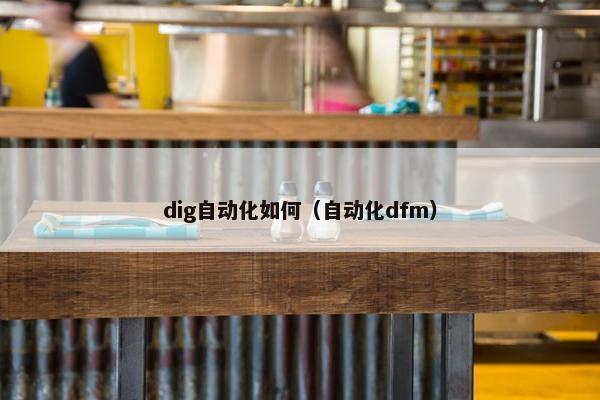 dig自动化如何（自动化dfm）