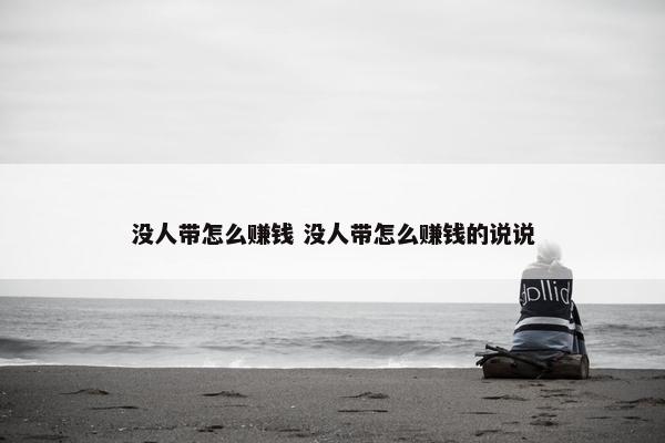 没人带怎么赚钱 没人带怎么赚钱的说说