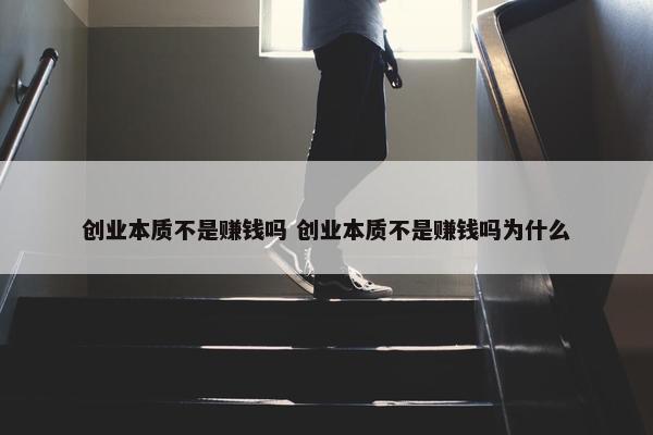 创业本质不是赚钱吗 创业本质不是赚钱吗为什么