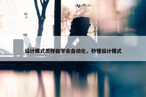 设计模式怎样能学会自动化，秒懂设计模式