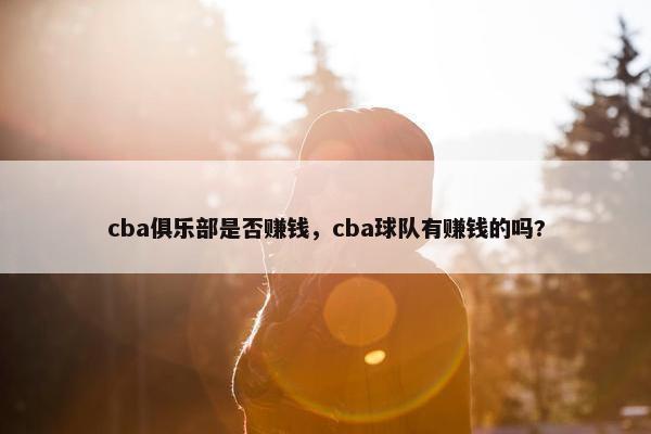 cba俱乐部是否赚钱，cba球队有赚钱的吗?