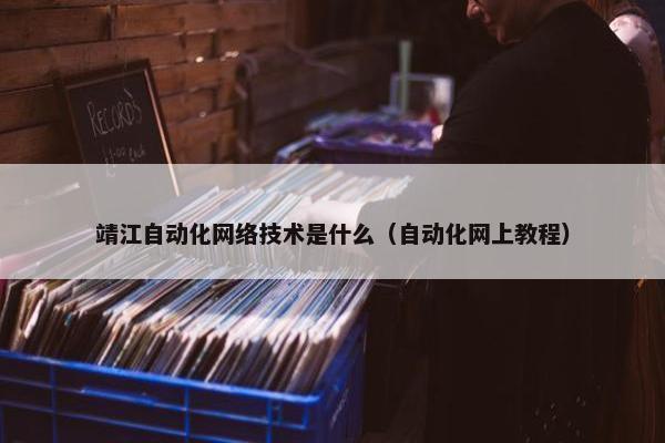 靖江自动化网络技术是什么（自动化网上教程）