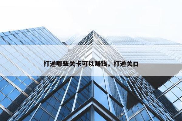 打通哪些关卡可以赚钱，打通关口