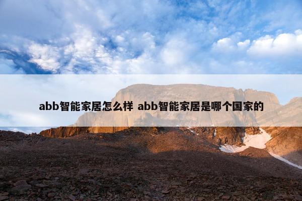 abb智能家居怎么样 abb智能家居是哪个国家的