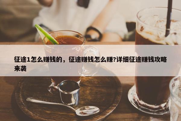 征途1怎么赚钱的，征途赚钱怎么赚?详细征途赚钱攻略来袭