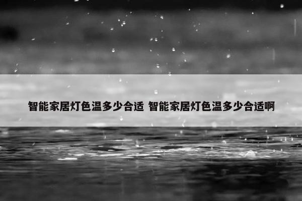 智能家居灯色温多少合适 智能家居灯色温多少合适啊