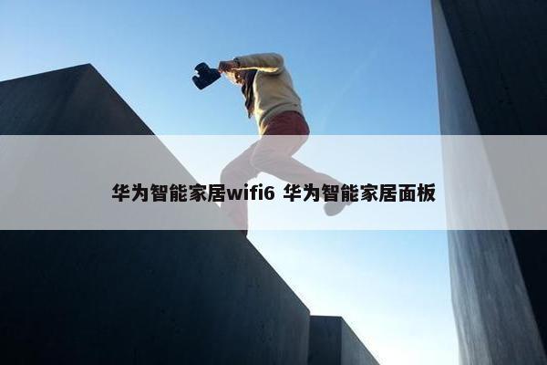 华为智能家居wifi6 华为智能家居面板