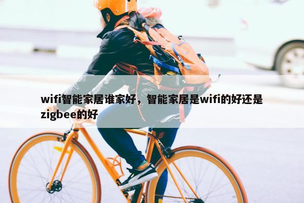 wifi智能家居谁家好，智能家居是wifi的好还是zigbee的好