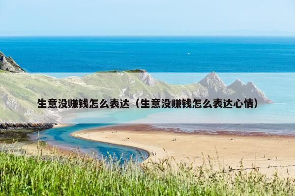 生意没赚钱怎么表达（生意没赚钱怎么表达心情）