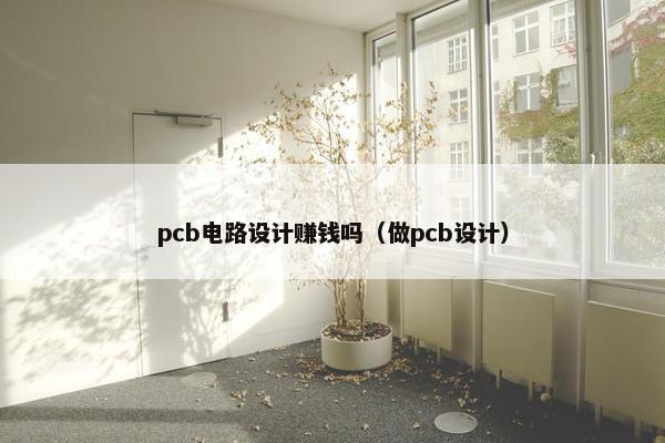 pcb电路设计赚钱吗（做pcb设计）