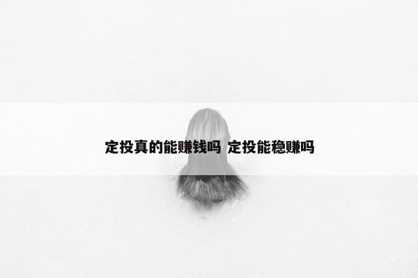 定投真的能赚钱吗 定投能稳赚吗