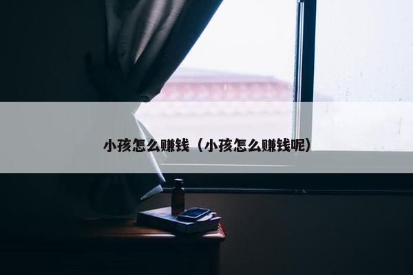 小孩怎么赚钱（小孩怎么赚钱呢）