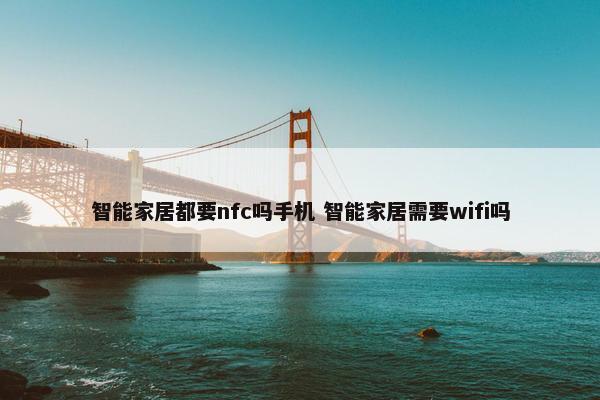 智能家居都要nfc吗手机 智能家居需要wifi吗