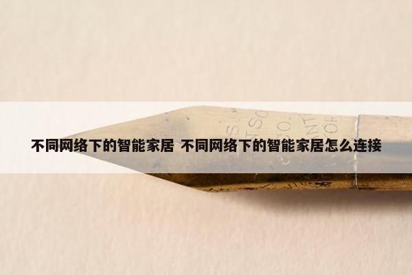 不同网络下的智能家居 不同网络下的智能家居怎么连接