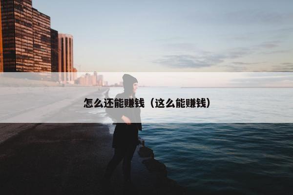 怎么还能赚钱（这么能赚钱）