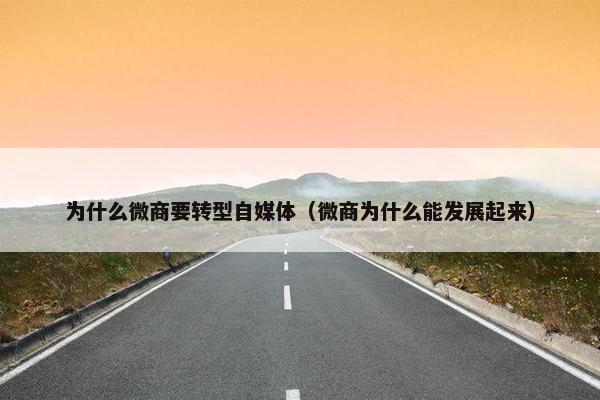 为什么微商要转型自媒体（微商为什么能发展起来）