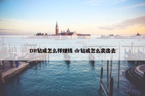 DR钻戒怎么样赚钱 dr钻戒怎么卖出去