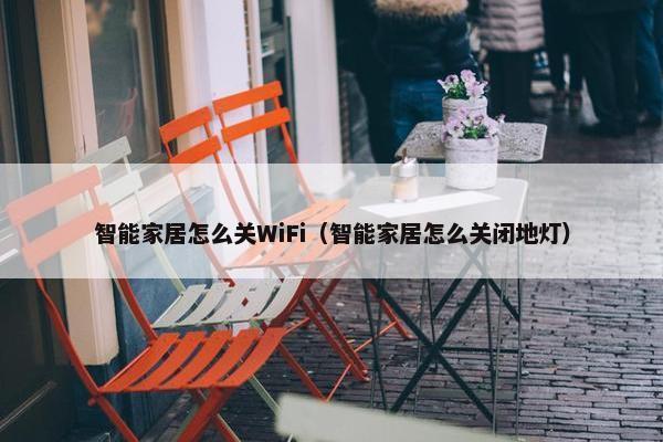 智能家居怎么关WiFi（智能家居怎么关闭地灯）