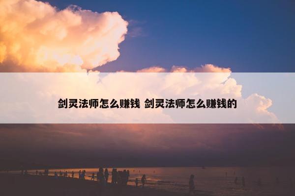 剑灵法师怎么赚钱 剑灵法师怎么赚钱的