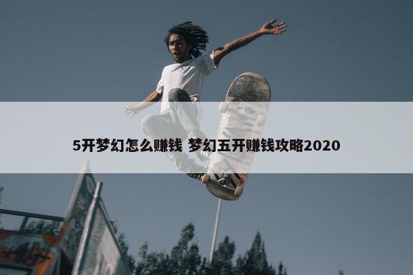 5开梦幻怎么赚钱 梦幻五开赚钱攻略2020