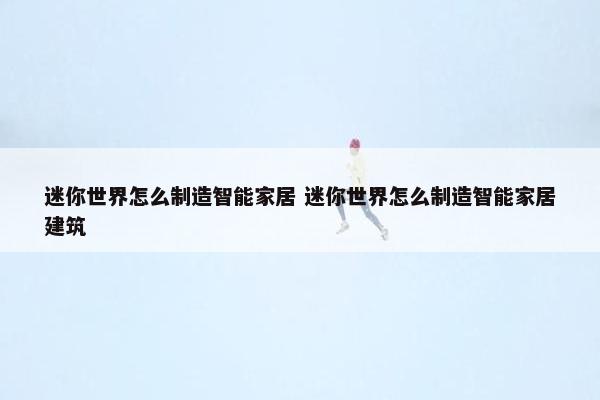 迷你世界怎么制造智能家居 迷你世界怎么制造智能家居建筑