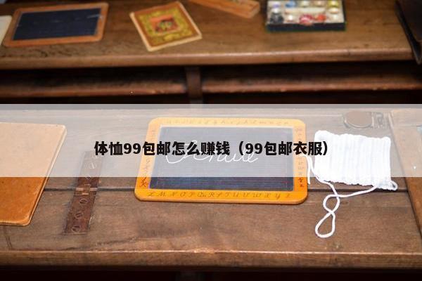 体恤99包邮怎么赚钱（99包邮衣服）