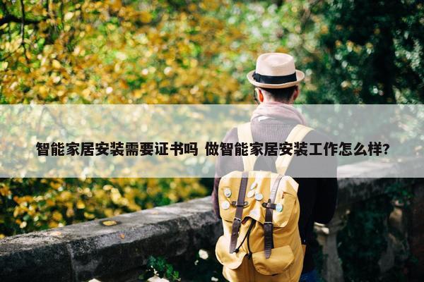 智能家居安装需要证书吗 做智能家居安装工作怎么样?