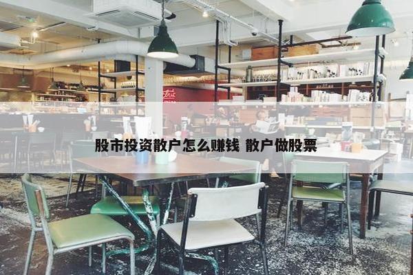 股市投资散户怎么赚钱 散户做股票