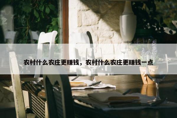 农村什么农庄更赚钱，农村什么农庄更赚钱一点