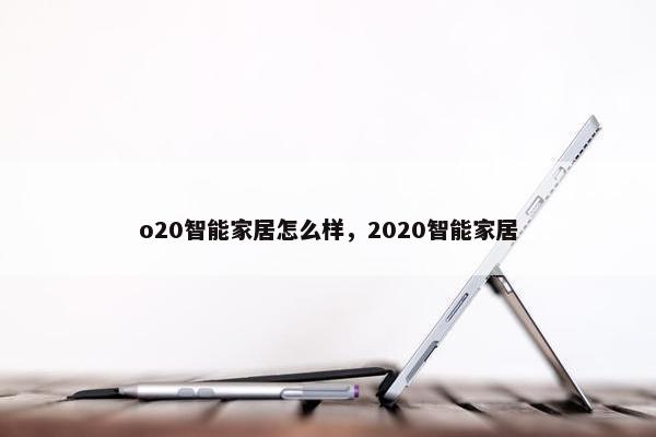 o20智能家居怎么样，2020智能家居