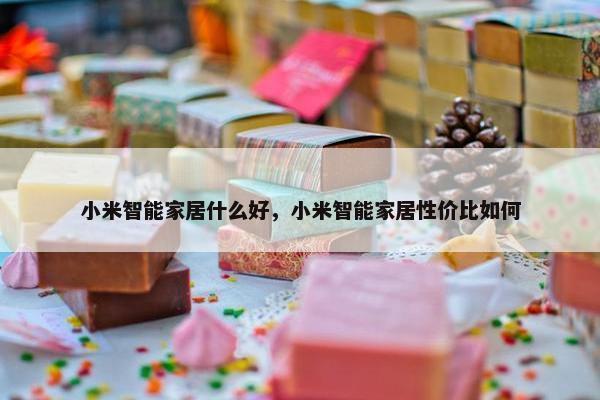 小米智能家居什么好，小米智能家居性价比如何