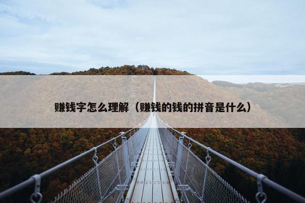 赚钱字怎么理解（赚钱的钱的拼音是什么）