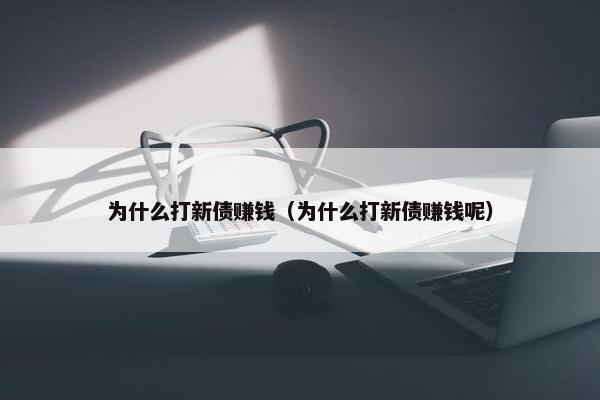 为什么打新债赚钱（为什么打新债赚钱呢）