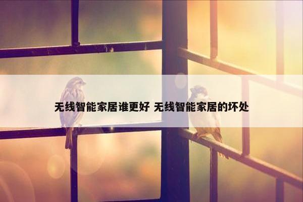 无线智能家居谁更好 无线智能家居的坏处