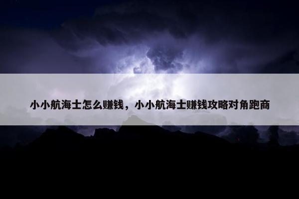 小小航海士怎么赚钱，小小航海士赚钱攻略对角跑商