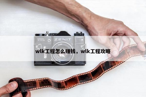 wlk工程怎么赚钱，wlk工程攻略